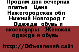 Продам два вечерних платья › Цена ­ 8 000 - Нижегородская обл., Нижний Новгород г. Одежда, обувь и аксессуары » Женская одежда и обувь   